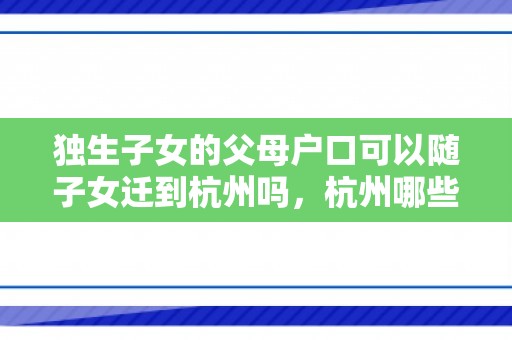 独生子女的父母户口可以随子女迁到杭州吗，杭州哪些机构可以代办落户