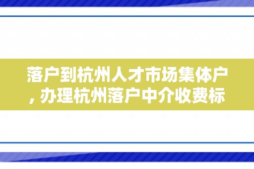 落户到杭州人才市场集体户, 办理杭州落户中介收费标准