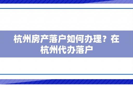 杭州房产落户如何办理？在杭州代办落户